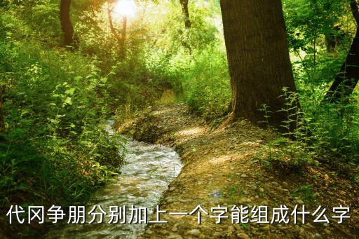 代冈争朋分别加上一个字能组成什么字