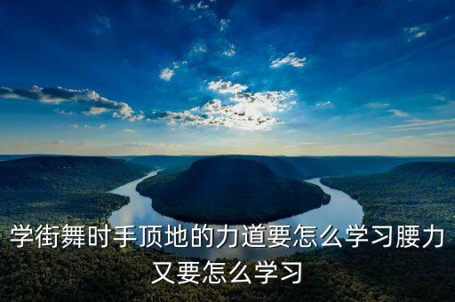 舞蹈躺地顶腰怎么练，学街舞时手顶地的力道要怎么学习腰力又要怎么学习