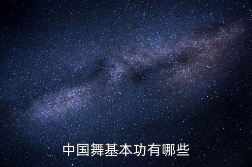 中国舞基本功有哪些，中国舞的基本功都有哪一些我13岁没有舞蹈基础学起来难吗