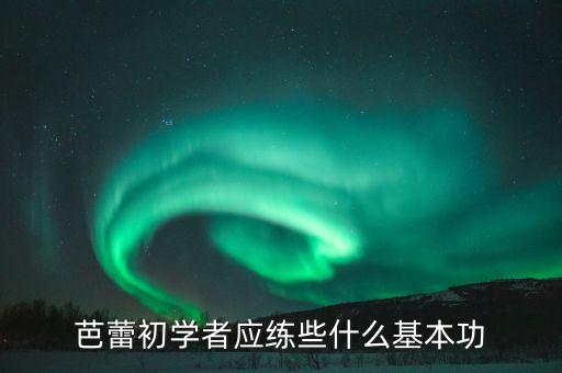 芭蕾初学者应练些什么基本功