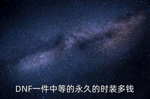 DNF一件中等的永久的时装多钱