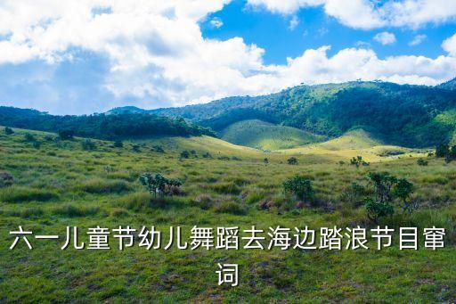 六一儿童节幼儿舞蹈去海边踏浪节目窜词