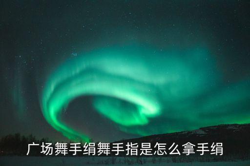 广场舞手绢舞手指是怎么拿手绢