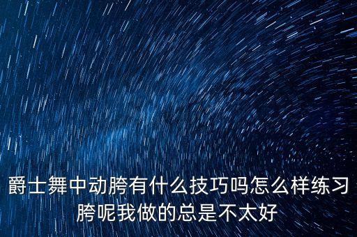 爵士舞中动胯有什么技巧吗怎么样练习胯呢我做的总是不太好