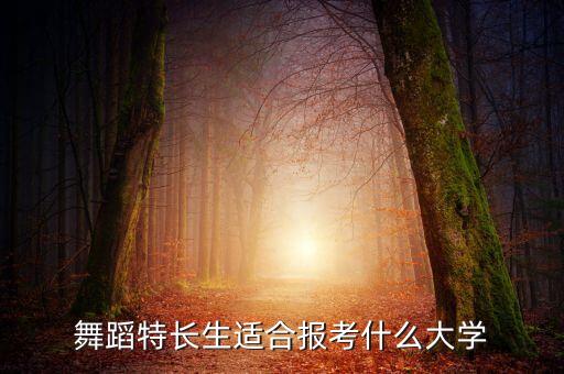 适合舞蹈生的综合大学，舞蹈特长可以考什么大学