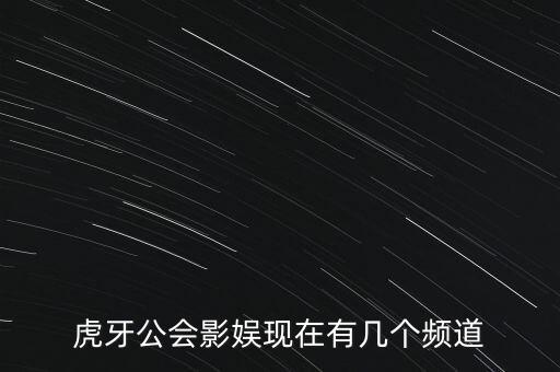 虎牙公会影娱现在有几个频道