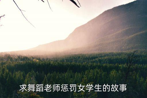 求舞蹈老师惩罚女学生的故事