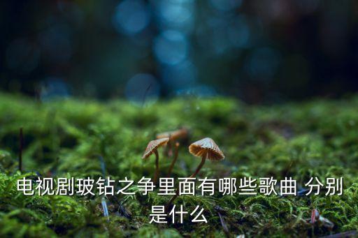 电视剧玻钻之争里面有哪些歌曲 分别是什么