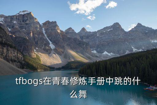 tfbogs在青春修炼手册中跳的什么舞