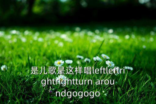 是儿歌是这样唱leftleftrightrightturn aroundgogogo