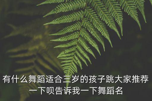 三岁儿童舞蹈真人舞蹈，有什么舞蹈适合三岁的孩子跳大家推荐一下呗谢谢啦