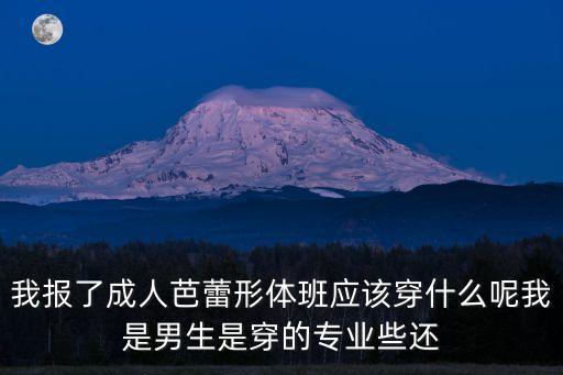 我报了成人芭蕾形体班应该穿什么呢我是男生是穿的专业些还