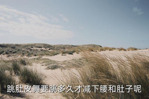 跳肚皮舞要跳多久才减下腰和肚子呢