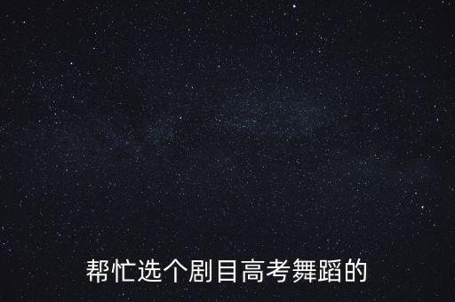 帮忙选个剧目高考舞蹈的