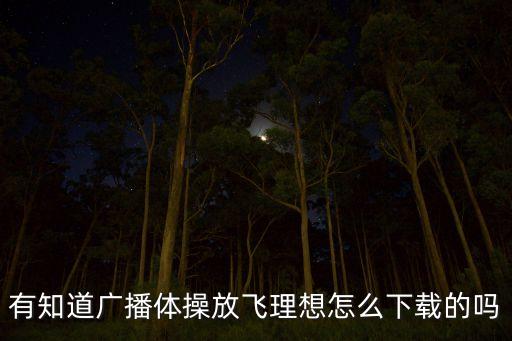 有知道广播体操放飞理想怎么下载的吗