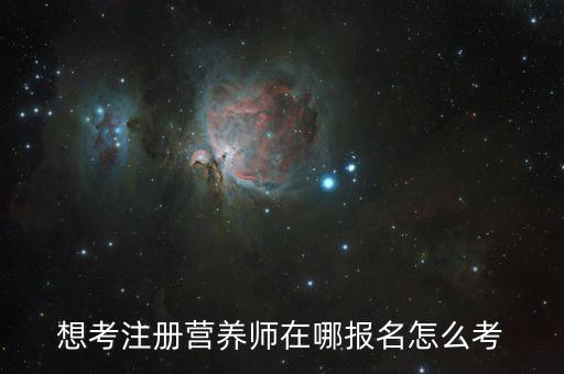 想考注册营养师在哪报名怎么考