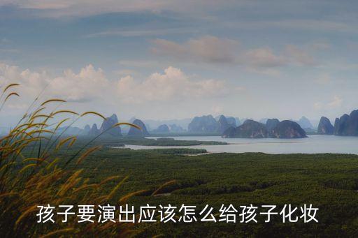 儿童演出妆容怎么化妆，孩子要演出应该怎么给孩子化妆