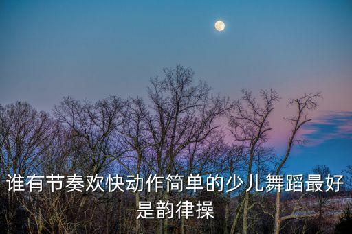 儿童舞蹈大全简单易学，十岁以下简单的儿童舞蹈都有哪些