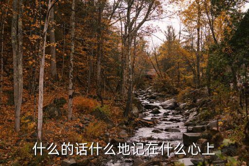 什么的话什么地记在什么心上，什么的话什么地记在什么心上