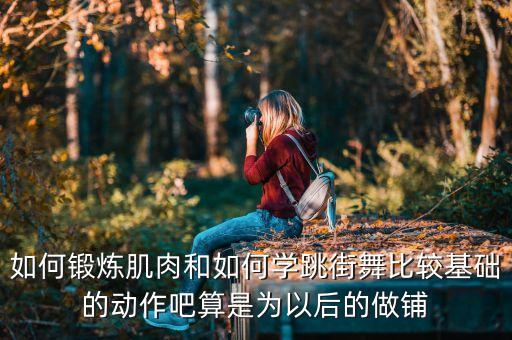 如何学跳街舞，如何锻炼肌肉和如何学跳街舞比较基础的动作吧算是为以后的做铺