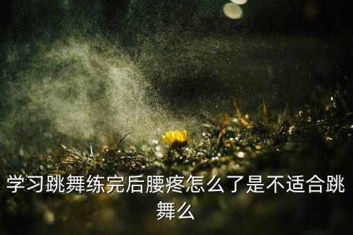 跳舞为什么会腰疼，跳舞腰疼怎么办现在特别疑惑为什么会出现这些状况