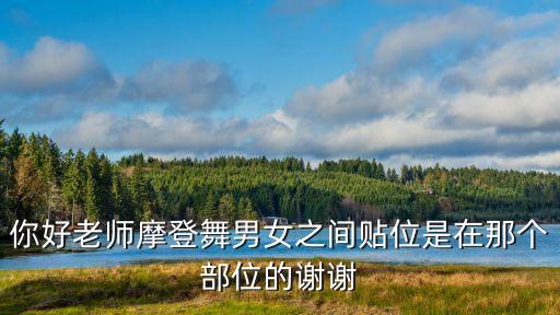 你好老师摩登舞男女之间贴位是在那个部位的谢谢