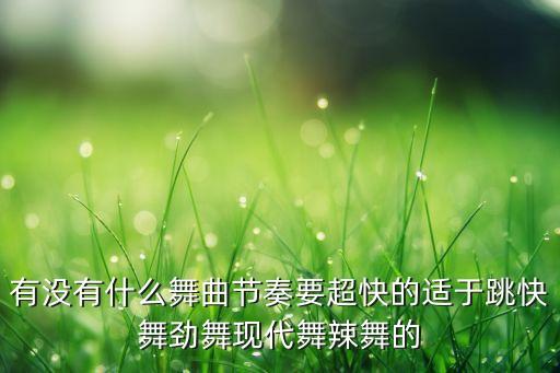 有没有什么舞曲节奏要超快的适于跳快舞劲舞现代舞辣舞的