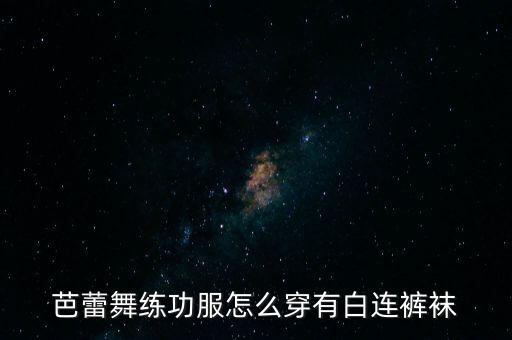 芭蕾舞练功服怎么穿有白连裤袜