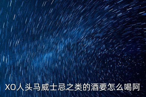 XO人头马威士忌之类的酒要怎么喝阿