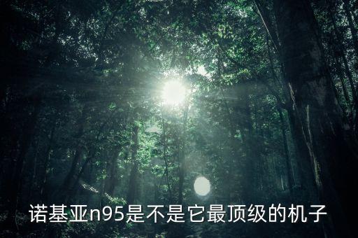 诺基亚n95是不是它最顶级的机子