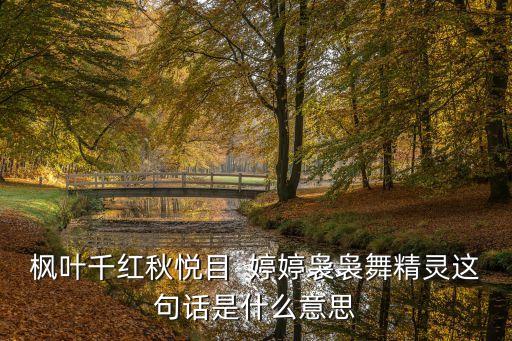 枫叶千红秋悦目  婷婷袅袅舞精灵这句话是什么意思