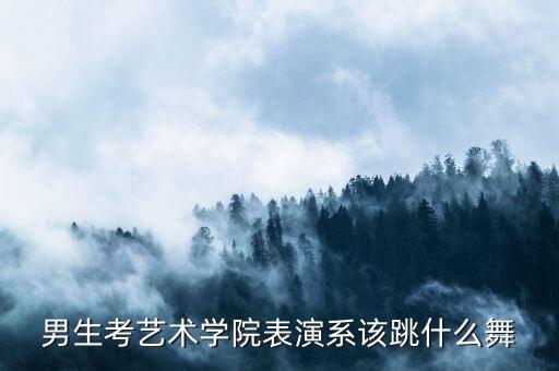 考表演跳什么舞，艺考考表演跳什么舞唱什么歌好些