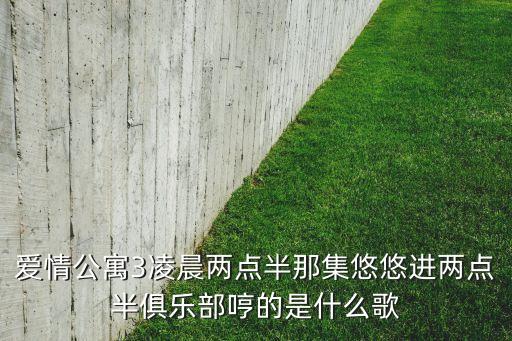 爱情公寓3凌晨两点半那集悠悠进两点半俱乐部哼的是什么歌
