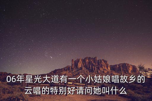 06年星光大道有一个小姑娘唱故乡的云唱的特别好请问她叫什么