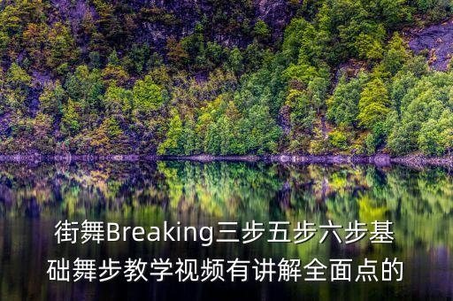 街舞Breaking三步五步六步基础舞步教学视频有讲解全面点的
