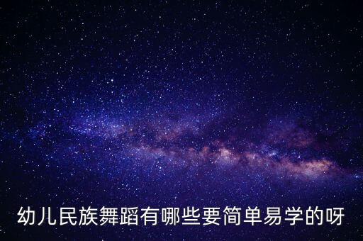 哪些民族舞简单，幼儿民族舞蹈有哪些要简单易学的呀