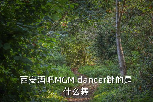 西安酒吧MGM dancer跳的是什么舞