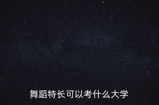 舞蹈特长可以考什么大学