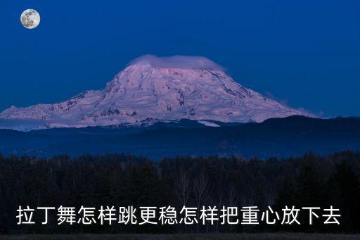 怎么样才能放重心跳舞，拉丁舞怎样跳更稳怎样把重心放下去