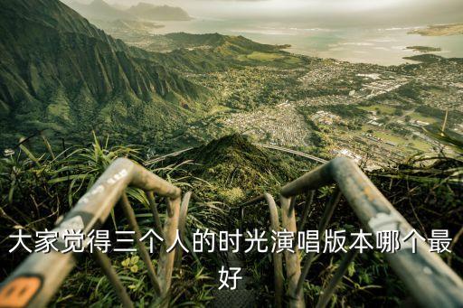 大家觉得三个人的时光演唱版本哪个最好