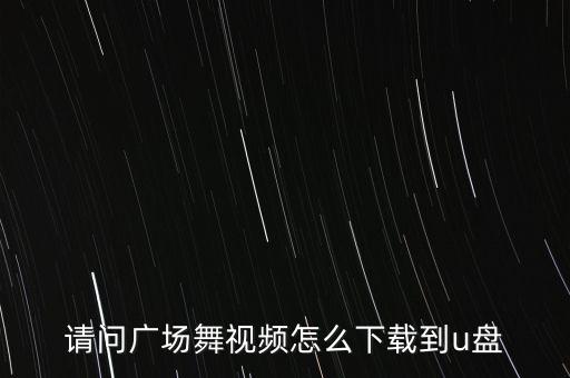 请问广场舞视频怎么下载到u盘