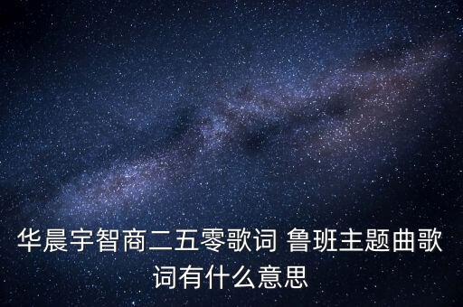 华晨宇智商二五零歌词 鲁班主题曲歌词有什么意思