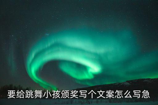 儿童跳舞朋友圈文案，要给跳舞小孩颁奖写个文案怎么写急