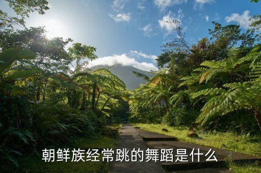 朝鲜族什么舞，朝鲜最具代表性的舞蹈是什么