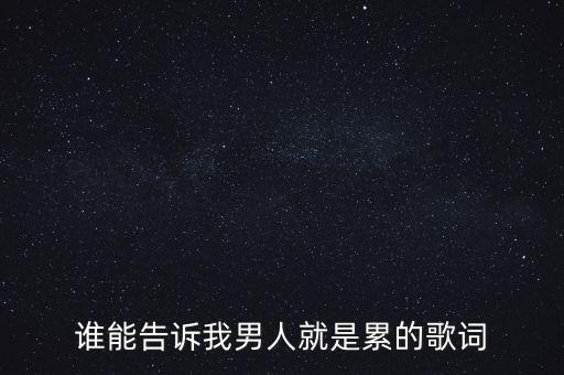 谁能告诉我男人就是累的歌词