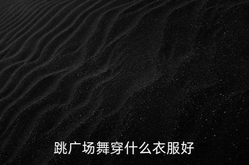 跳广场舞穿什么衣服好