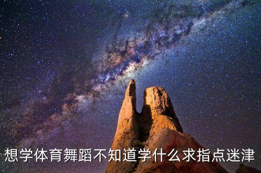 想学体育舞蹈不知道学什么求指点迷津