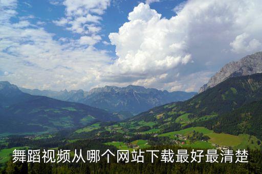 舞蹈视频从哪个网站下载最好最清楚