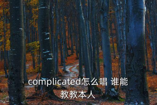 complicated怎么唱 谁能教教本人