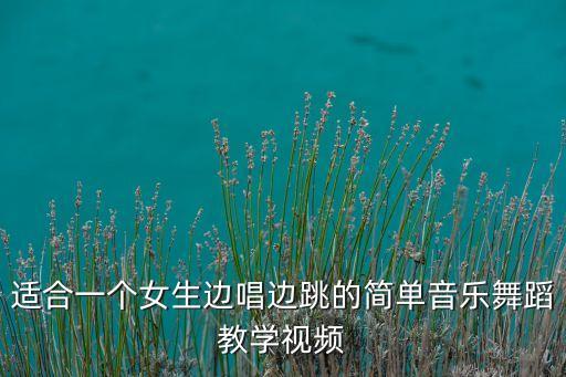 适合一个女生边唱边跳的简单音乐舞蹈教学视频